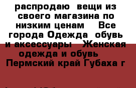 распродаю  вещи из своего магазина по низким ценам  - Все города Одежда, обувь и аксессуары » Женская одежда и обувь   . Пермский край,Губаха г.